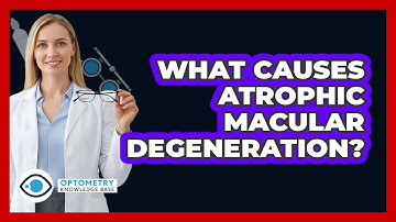 What Causes Atrophic Macular Degeneration?