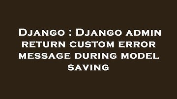 Django : Django admin return custom error message during model saving