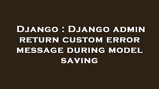 Django : Django admin return custom error message during model saving