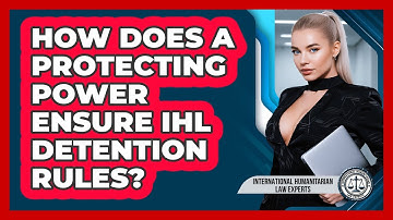 How Does A Protecting Power Ensure IHL Detention Rules? - International Humanitarian Law Experts