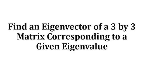 Find an Eigenvector of a 3 by 3 Matrix Corresponding to a Given Eigenvalue