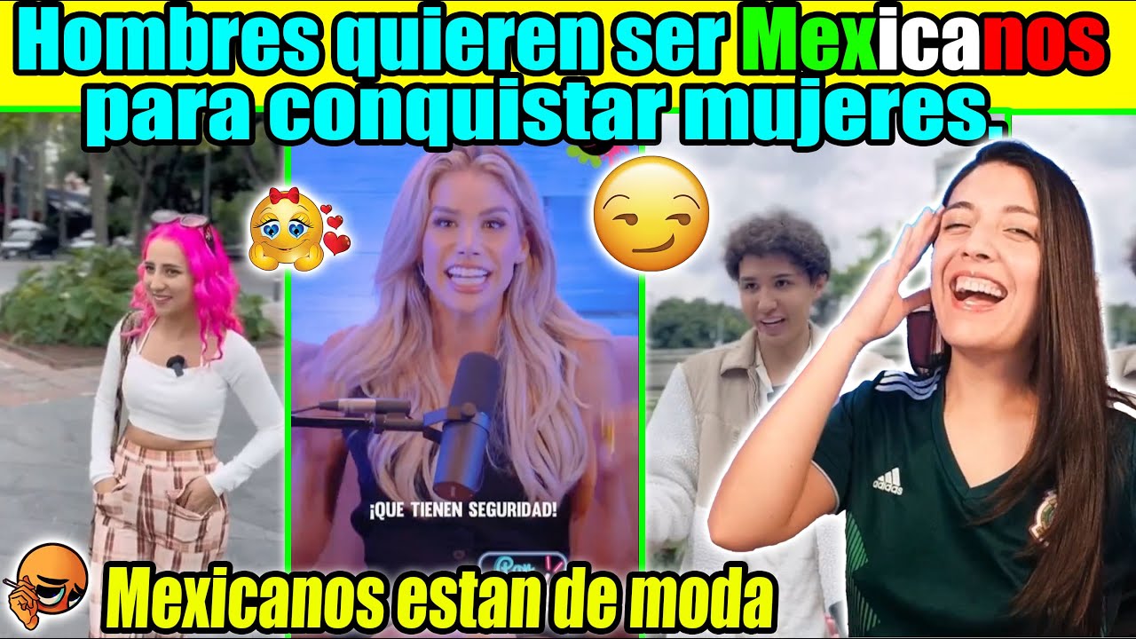 Hombres quieren ser mexicanos para conquistar mujeres! Los mexicanos estan muy cotizados y de moda!