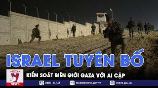 Israel tuyên bố kiểm soát biên giới Gaza với Ai Cập - Tin Thế giới - VNews