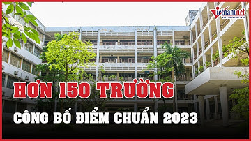 Cập nhật mới nhất: Hơn 150 trường công bố điểm chuẩn đại học năm 2023| Vietnamnet