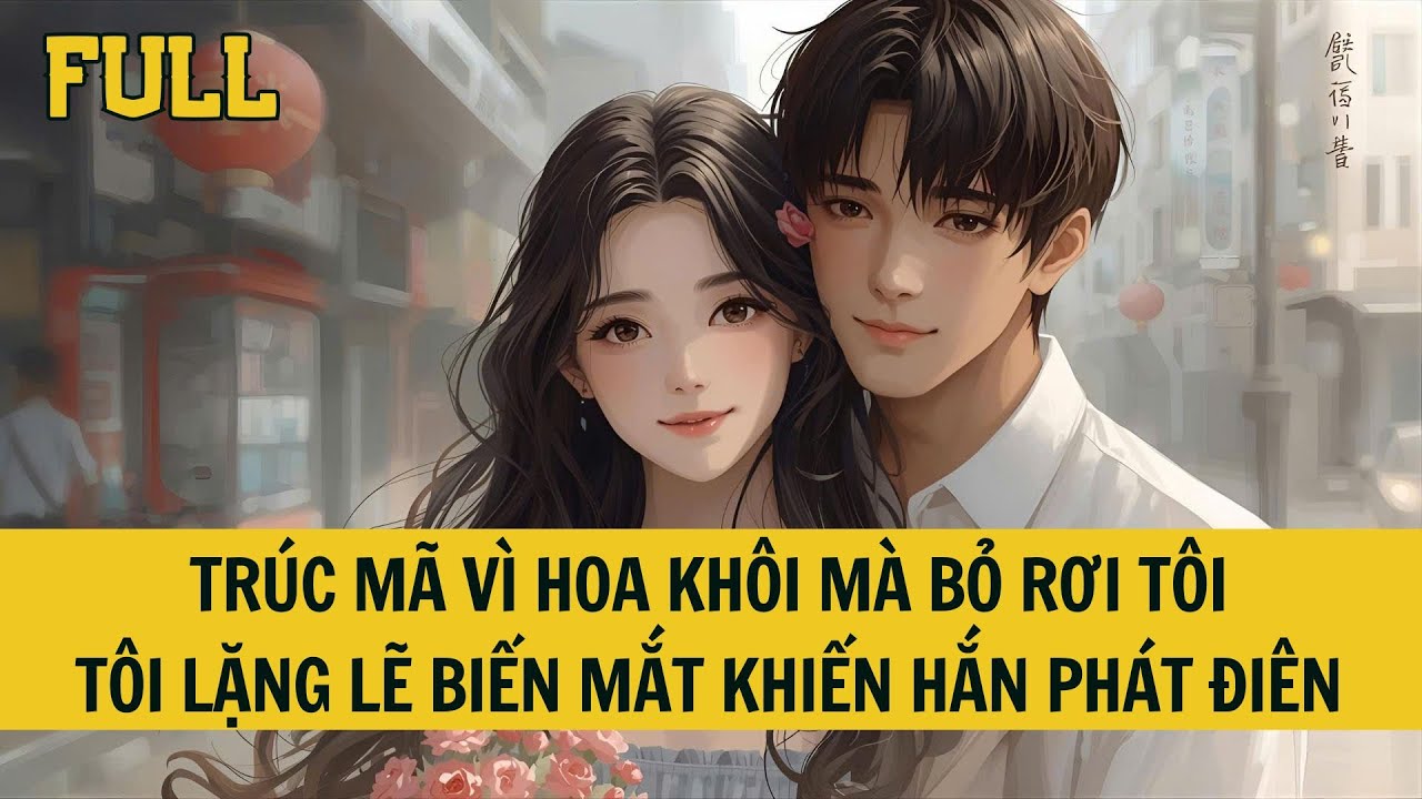 TRUYỆN AUDIO - TRÚC MÃ VÌ HOA KHÔI MÀ BỎ RƠI TÔI - FULL