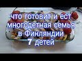 ЧТО ГОТОВИТ И КУШАЕТ МНОГОДЕТНАЯ СЕМЬЯ В ФИНЛЯНДИИ,7 ДЕТЕЙ,ОДИН ДЕНЬ