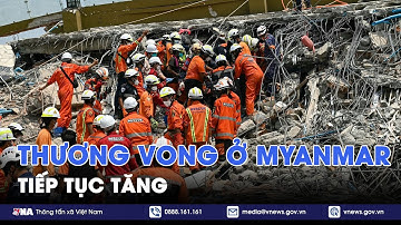 Thương vong trong trận động đất ở Myanmar tiếp tục tăng - VNA