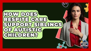 How Does Respite Care Support Siblings Of Autistic Children? - Answers About Autism