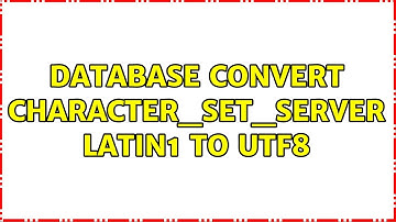 Database convert character_set_server latin1 to utf8