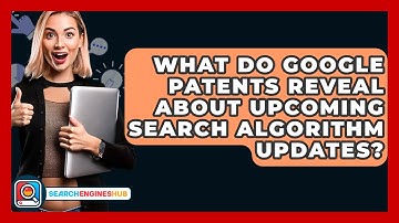 What Do Google Patents Reveal About Upcoming Search Algorithm Updates? - SearchEnginesHub.com