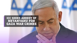 ICC seeks arrest of Israel’s Netanyahu over war crimes in Gaza