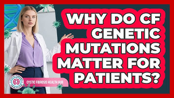Why Do CF Genetic Mutations Matter For Patients? - Cystic Fibrosis Health Hub