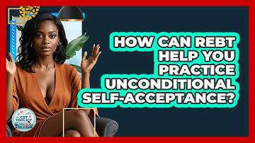 How Can REBT Help You Practice Unconditional Self-Acceptance? - CBT Toolkit