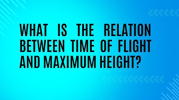 What is the relation between time of flight and maximum height of the projectile?