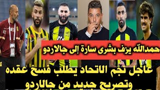 اخبار الاتحاد/ حمدالله يزف بشرى سارة إلى جالاردو_ نجم الاتحاد يطلب فسخ عقده وتصريح جديد من جالاردو