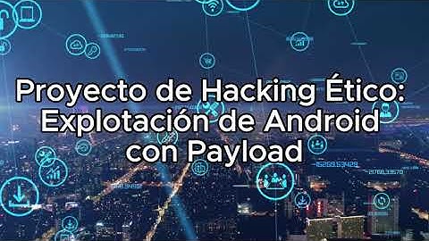 Proyecto de Hacking Ético: Explotación de Android con Payload.
