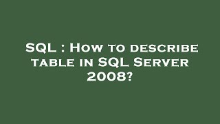 SQL : How to describe table in SQL Server 2008