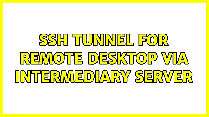 SSH Tunnel for Remote Desktop via Intermediary Server (2 Solutions!!)