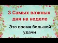 3 Самых важных дня на неделе. Это время большой удачи.