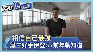 相信自己最強 挪威鐵三好手伊登:六前年就知道－民視新聞