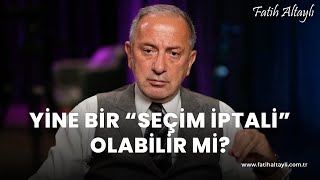 Fatih Altaylı yorumluyor: Yine bir 'seçim iptali' olabilir mi?