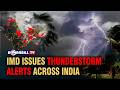 IMD ISSUES THUNDERSTORM ALERTS ACROSS INDIA