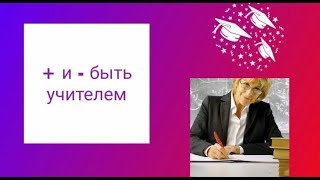 + и - быть учителем/ СТОИТ ЛИ ИДТИ НА ЭТУ ПРОФЕССИЮ?