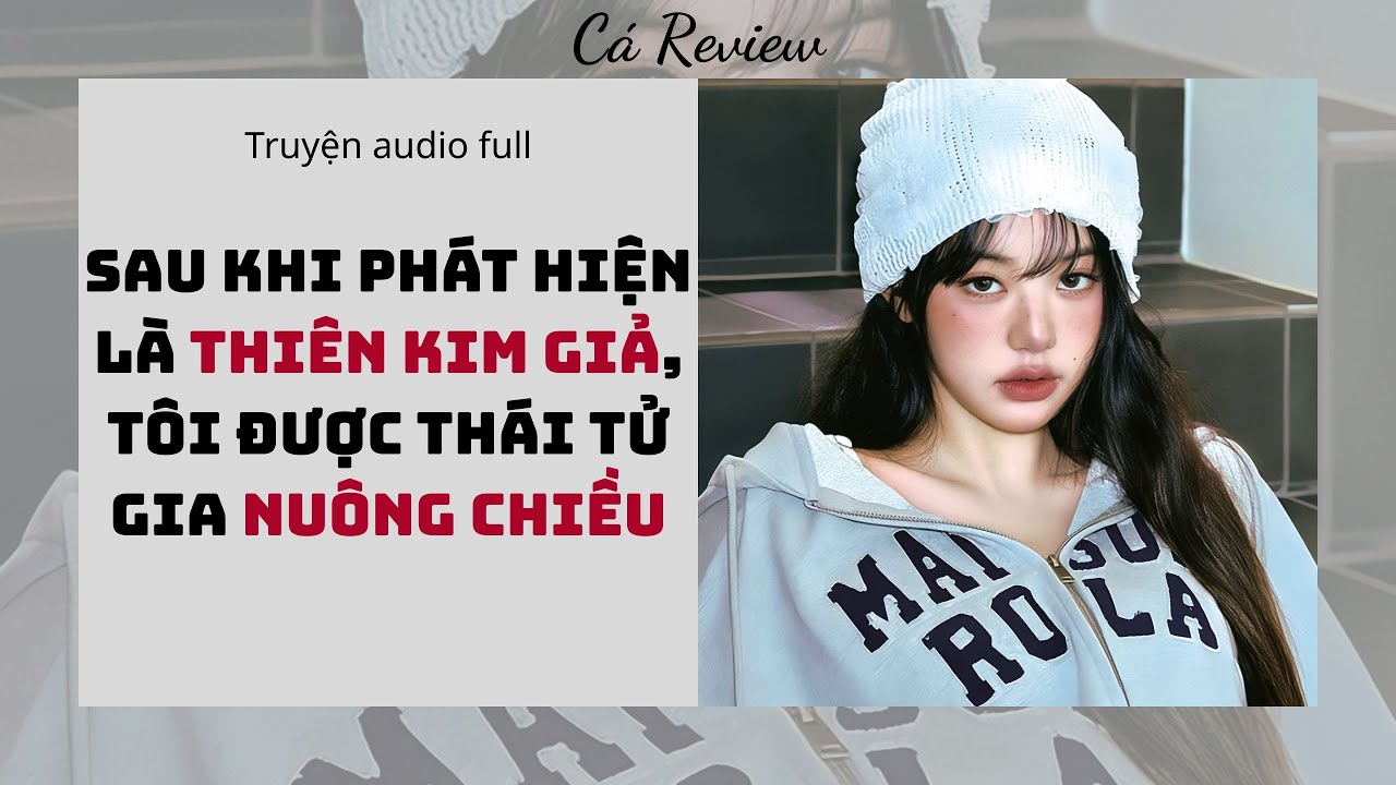 [ Truyện Audio ] Sau Khi Phát Hiện Là Thiên Kim Giả, Tôi Được Thái Tử Gia Nuông Chiều