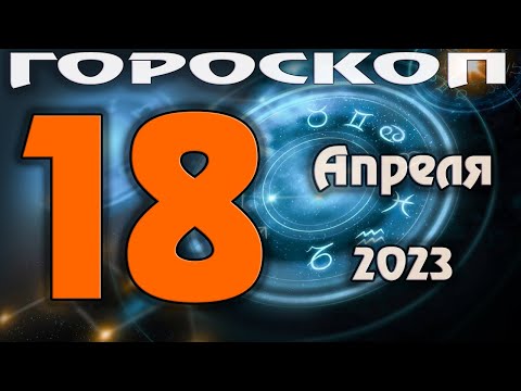 ГОРОСКОП НА СЕГОДНЯ 18 АПРЕЛЯ 2023 ДЛЯ ВСЕХ ЗНАКОВ ЗОДИАКА