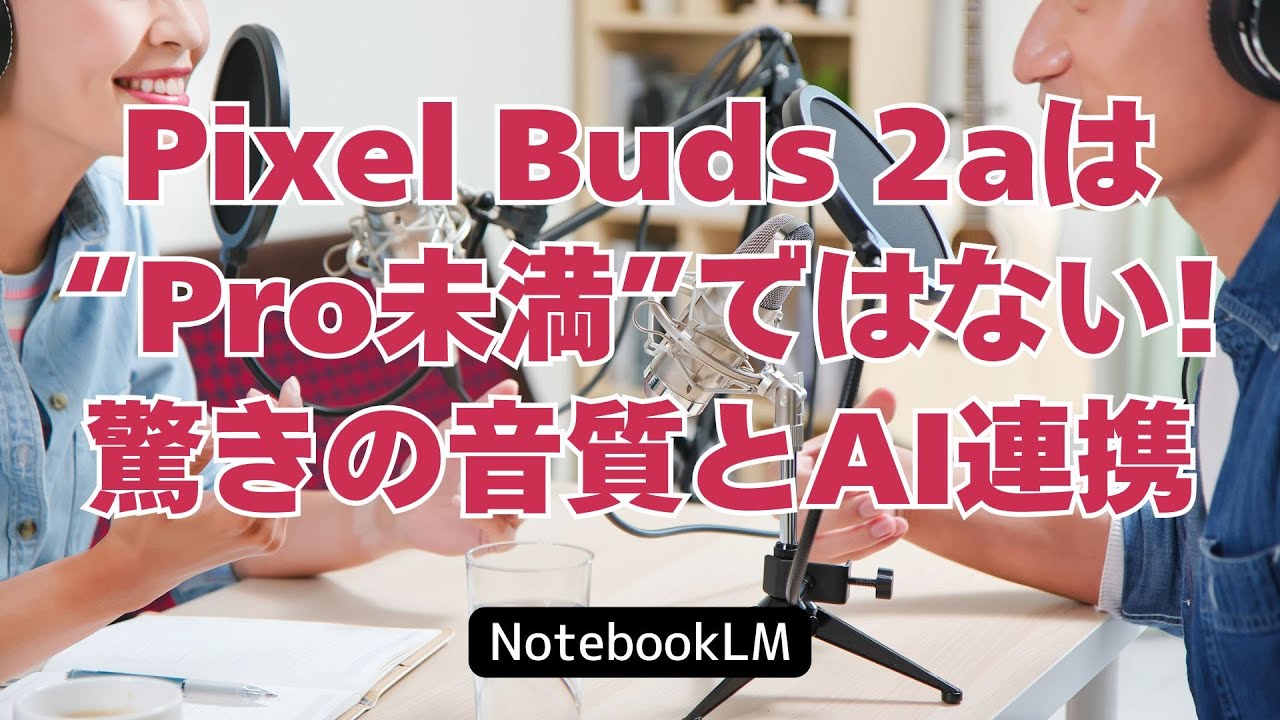 Pixel Buds 2aは“Pro未満”ではない！驚きの音質とAI連携