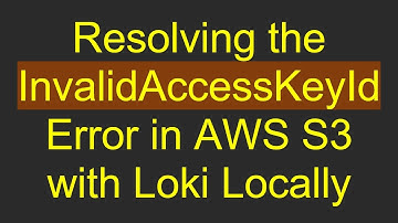 Resolving the InvalidAccessKeyId Error in AWS S3 with Loki Locally