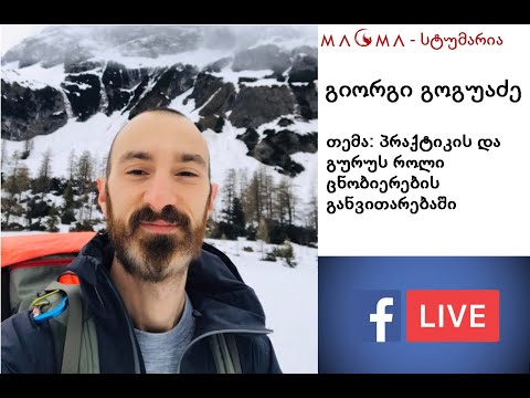 გიორგი გოგუაძე - პრაქტიკის და გურუს როლი ცნობიერების განვითარებაში