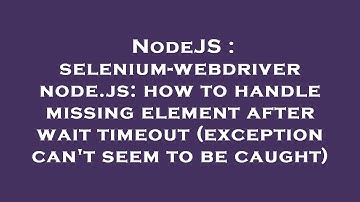 NodeJS : selenium-webdriver node.js: how to handle missing element after wait timeout (exception can