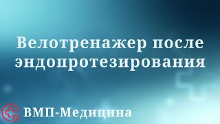 картинка: Велотренажер после эндопротезирования | ВМП-Медицина