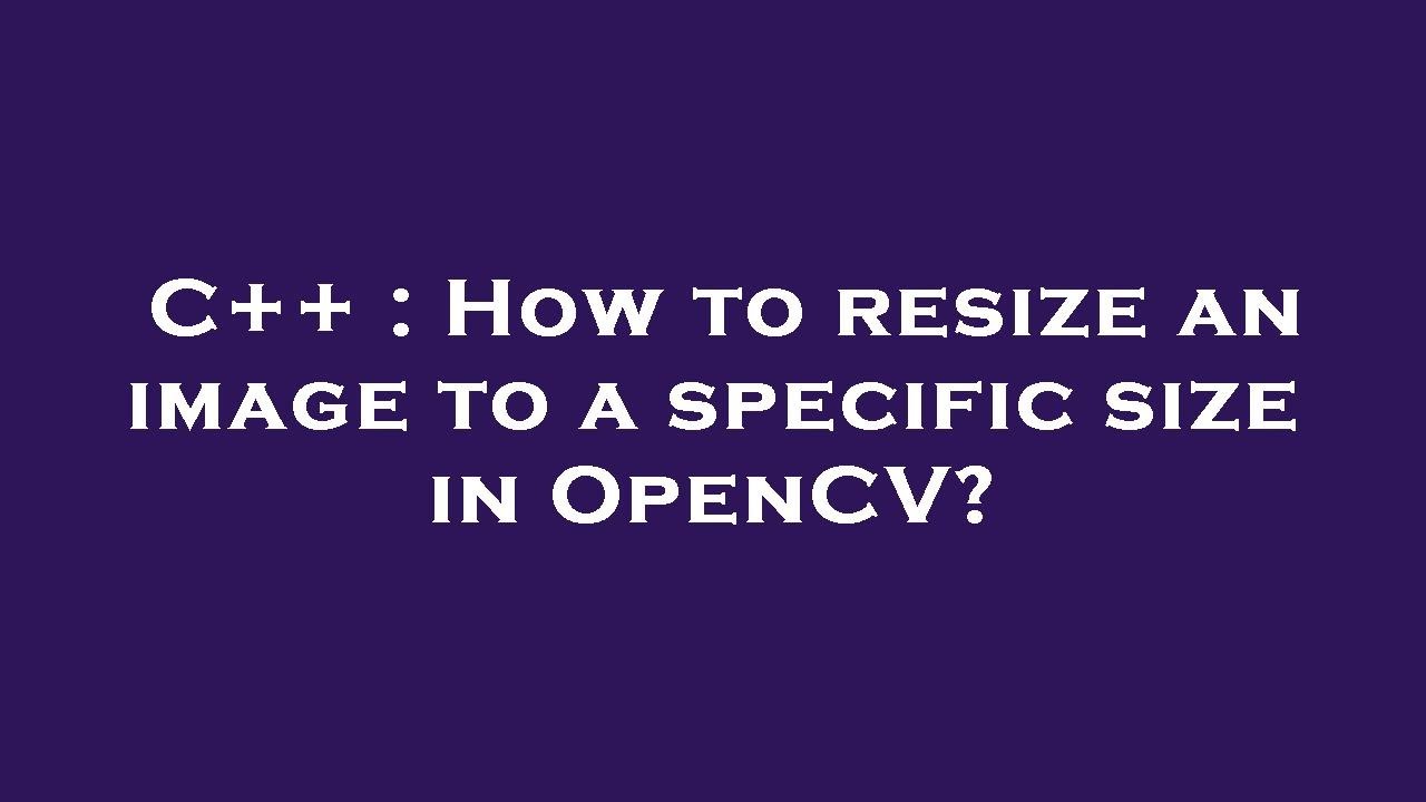 C++ : How to resize an image to a specific size in OpenCV? - YouTube