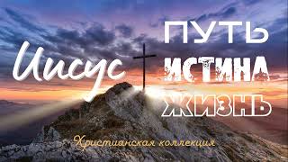 Иисус - Путь, Истина и Жизнь! Христианские песни для души.