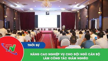 Nâng cao nghiệp vụ cho đội ngũ cán bộ làm công tác giảm nghèo