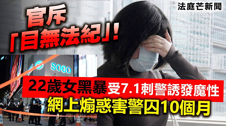 20230720L 【法庭网新闻】官斥「目无法纪」！22岁女黑暴受7.1刺警诱发魔性，网上煽惑害警囚10个月 - 天天要闻