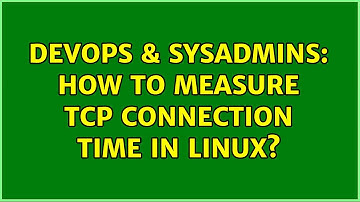 DevOps & SysAdmins: How to measure TCP connection time in Linux?