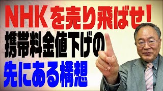 髙橋洋一チャンネル　第51回　NHKを売り飛ばせ！携帯料金値下げの先に見える未来