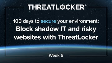 100 days to secure your environment - Week 5: Block shadow IT and risky websites with ThreatLocker