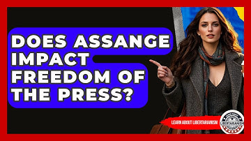 Does Assange Impact Freedom Of The Press? - Learn About Libertarianism