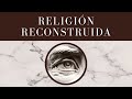 Introducción ⇢ RELIGIÓN RECONSTRUIDA