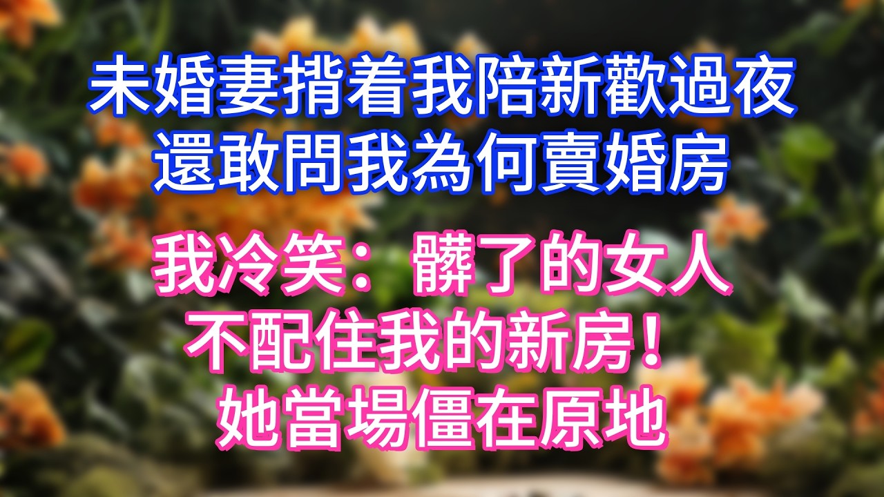 未婚妻揹着我陪新歡過夜，還敢問我為何賣婚房，我冷笑：髒了的女人，不配住我的新房！她當場僵在原地