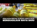 KEBIJAKAN MINYAK GORENG HANYA AKAN MENGHASILKAN MAFIA BARU