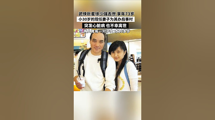 武侠巨星徐少强去世享年73岁，小30岁的现任妻子为其办后事时，突发心脏病也不幸离世，两人育有一对子女，才10多岁……