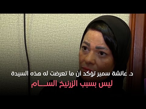 د عائشة سمير نائب مدير مركز الس موم تؤكد أن ما تعرضت له هذه السيدة ليس بسبب الزرنيخ الس ام
