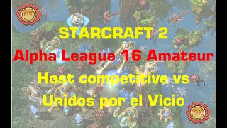 Starcraft 2 - Alpha League 16 Amateur - Host Competitive vs Unidos por El Vicio