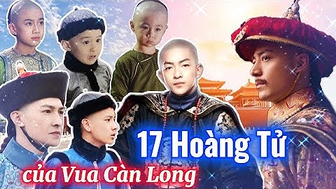 Cuộc đời 17 vị Hoàng Tử con Vua Càn Long | Người Kế vị chưa phải là người giỏi nhất