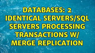 Databases: 2 Identical Servers/SQL Servers Processing Transactions w/ Merge Replication
